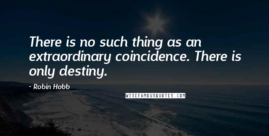 Robin Hobb Quotes: There is no such thing as an extraordinary coincidence. There is only destiny.