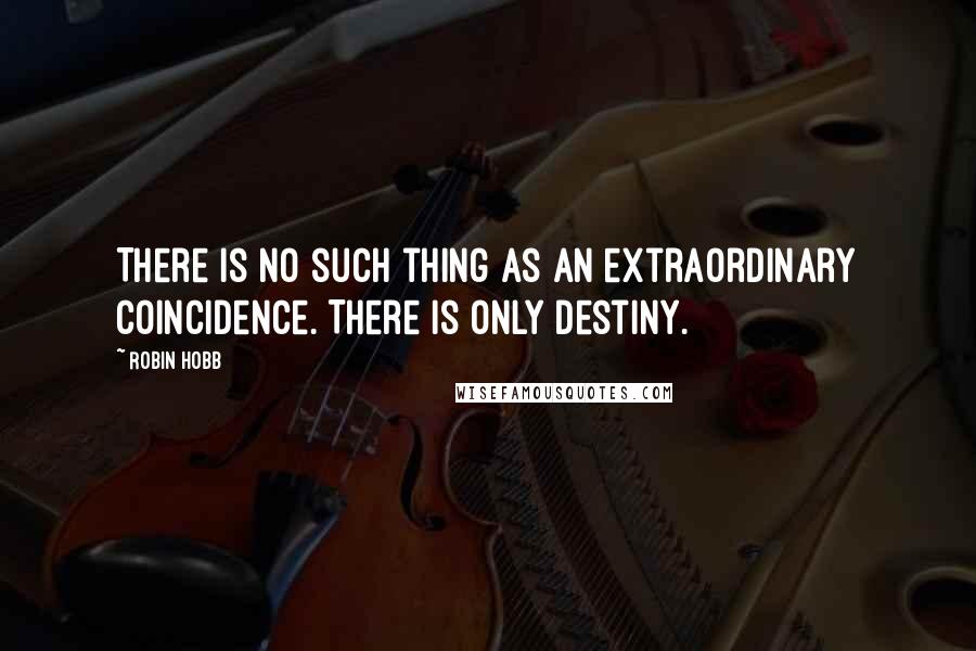 Robin Hobb Quotes: There is no such thing as an extraordinary coincidence. There is only destiny.