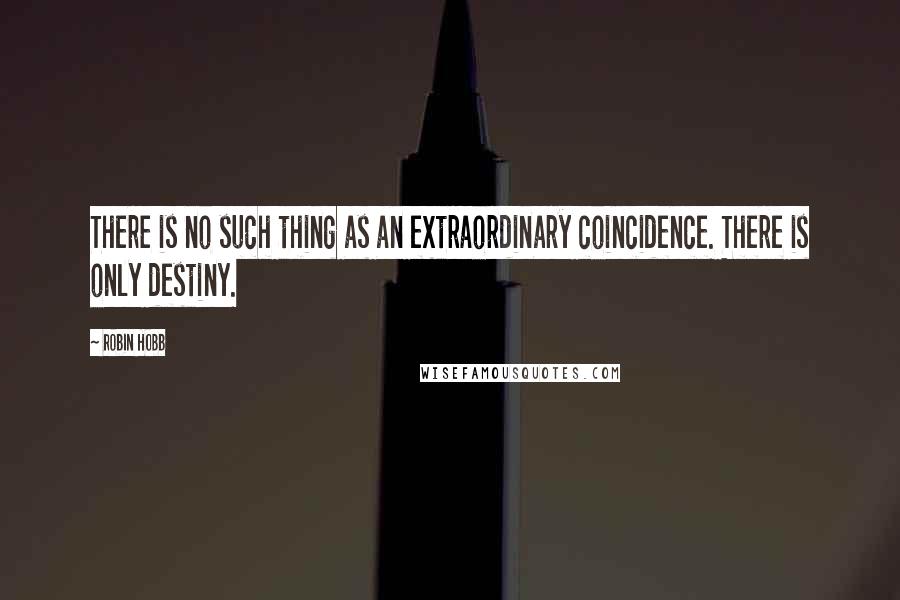 Robin Hobb Quotes: There is no such thing as an extraordinary coincidence. There is only destiny.