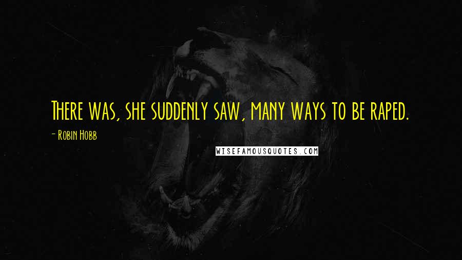 Robin Hobb Quotes: There was, she suddenly saw, many ways to be raped.
