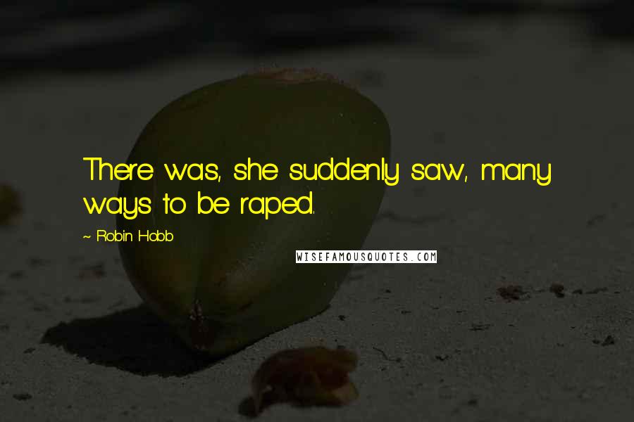 Robin Hobb Quotes: There was, she suddenly saw, many ways to be raped.