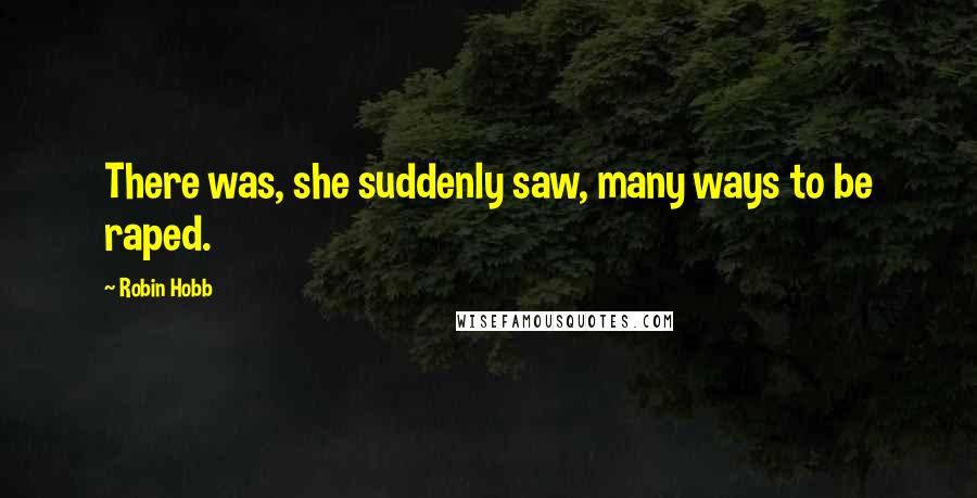 Robin Hobb Quotes: There was, she suddenly saw, many ways to be raped.