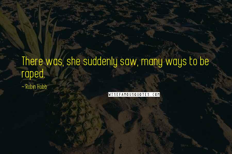 Robin Hobb Quotes: There was, she suddenly saw, many ways to be raped.