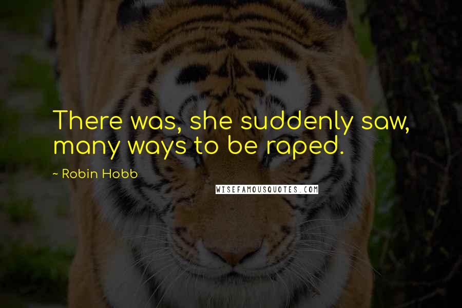 Robin Hobb Quotes: There was, she suddenly saw, many ways to be raped.