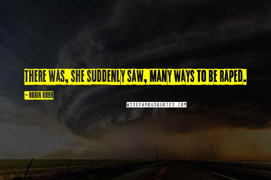 Robin Hobb Quotes: There was, she suddenly saw, many ways to be raped.