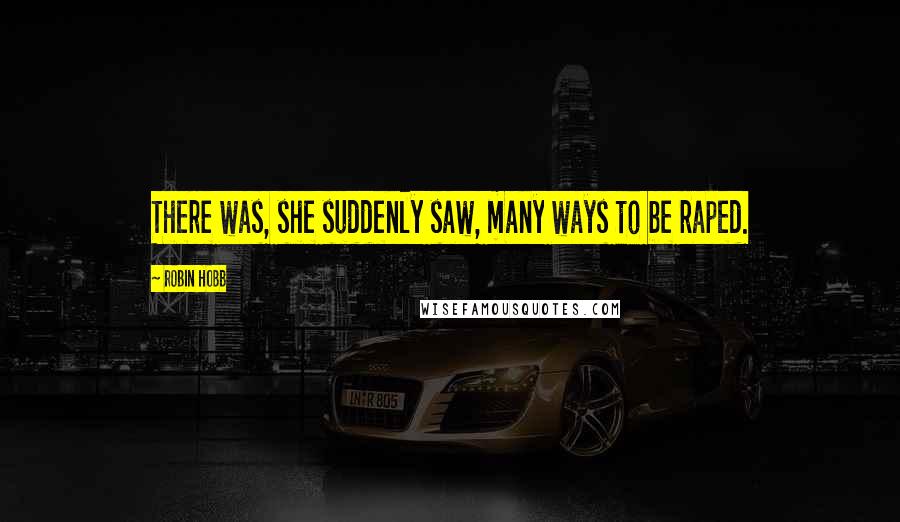 Robin Hobb Quotes: There was, she suddenly saw, many ways to be raped.