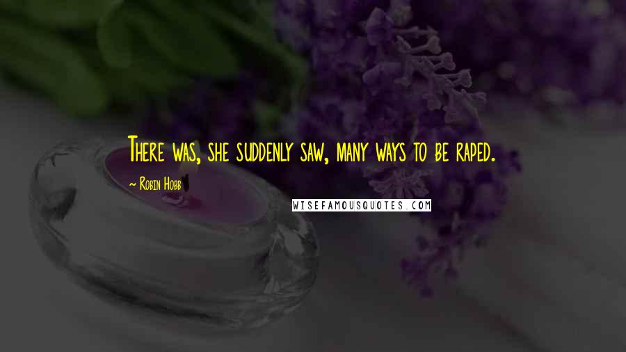 Robin Hobb Quotes: There was, she suddenly saw, many ways to be raped.