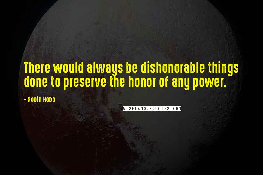 Robin Hobb Quotes: There would always be dishonorable things done to preserve the honor of any power.