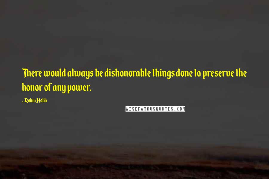 Robin Hobb Quotes: There would always be dishonorable things done to preserve the honor of any power.