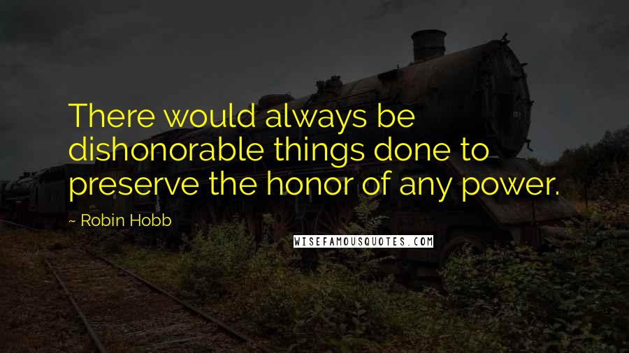 Robin Hobb Quotes: There would always be dishonorable things done to preserve the honor of any power.