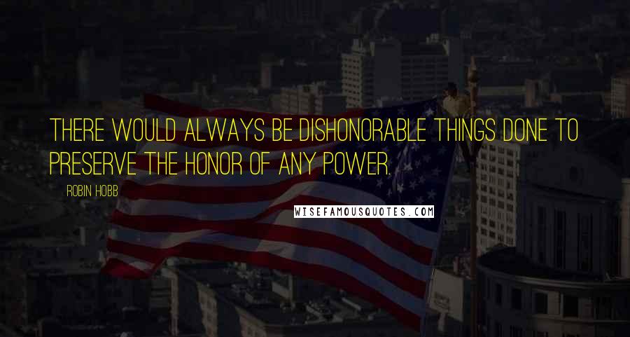 Robin Hobb Quotes: There would always be dishonorable things done to preserve the honor of any power.