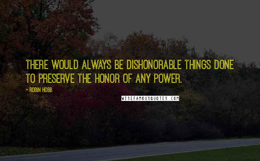 Robin Hobb Quotes: There would always be dishonorable things done to preserve the honor of any power.