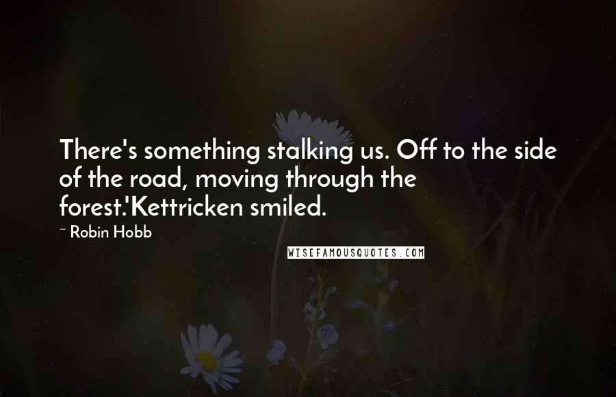 Robin Hobb Quotes: There's something stalking us. Off to the side of the road, moving through the forest.'Kettricken smiled.