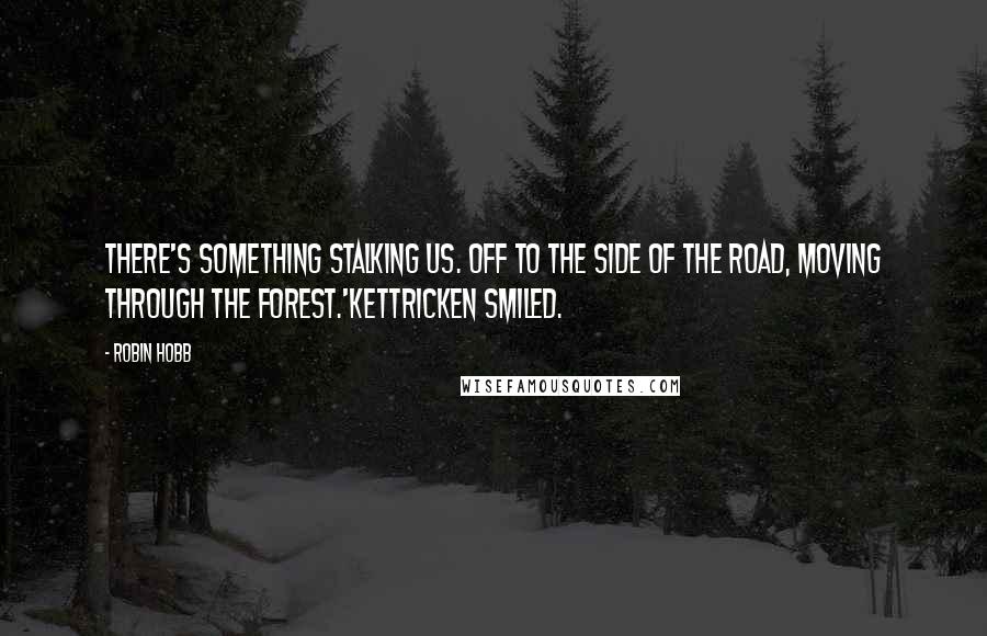 Robin Hobb Quotes: There's something stalking us. Off to the side of the road, moving through the forest.'Kettricken smiled.