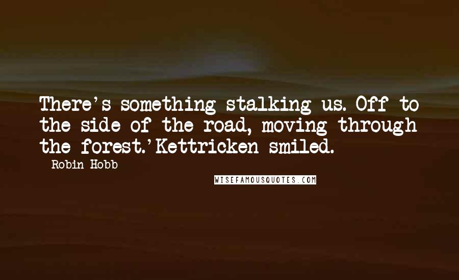 Robin Hobb Quotes: There's something stalking us. Off to the side of the road, moving through the forest.'Kettricken smiled.