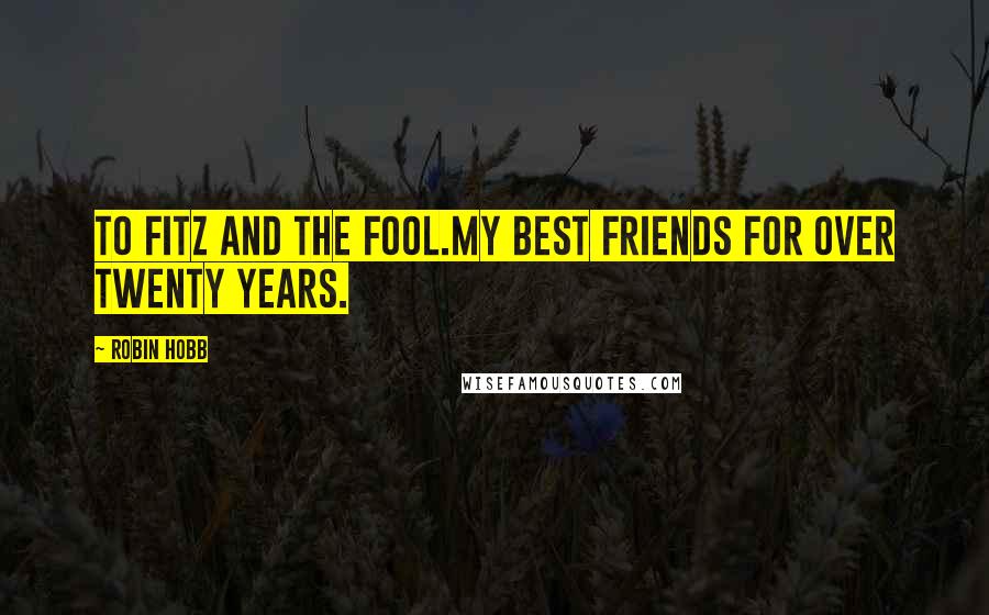 Robin Hobb Quotes: To Fitz and the Fool.My best friends for over twenty years.