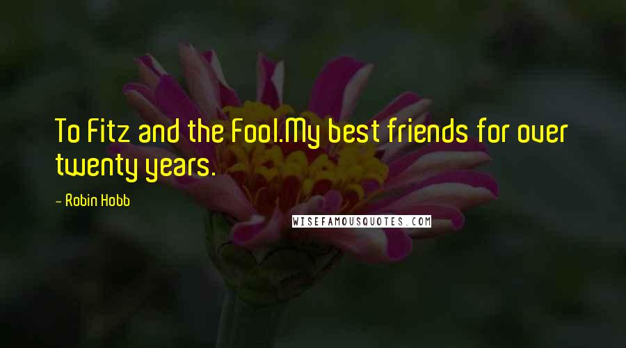 Robin Hobb Quotes: To Fitz and the Fool.My best friends for over twenty years.