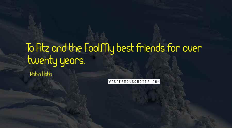 Robin Hobb Quotes: To Fitz and the Fool.My best friends for over twenty years.