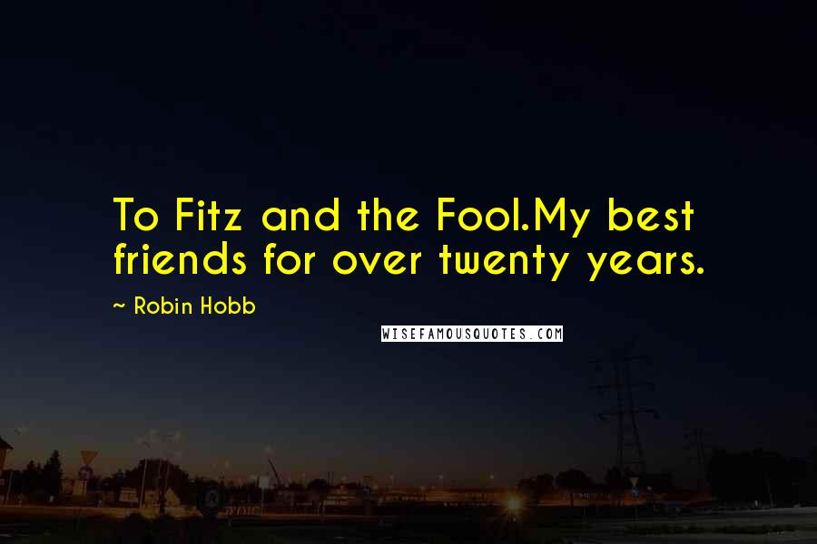 Robin Hobb Quotes: To Fitz and the Fool.My best friends for over twenty years.