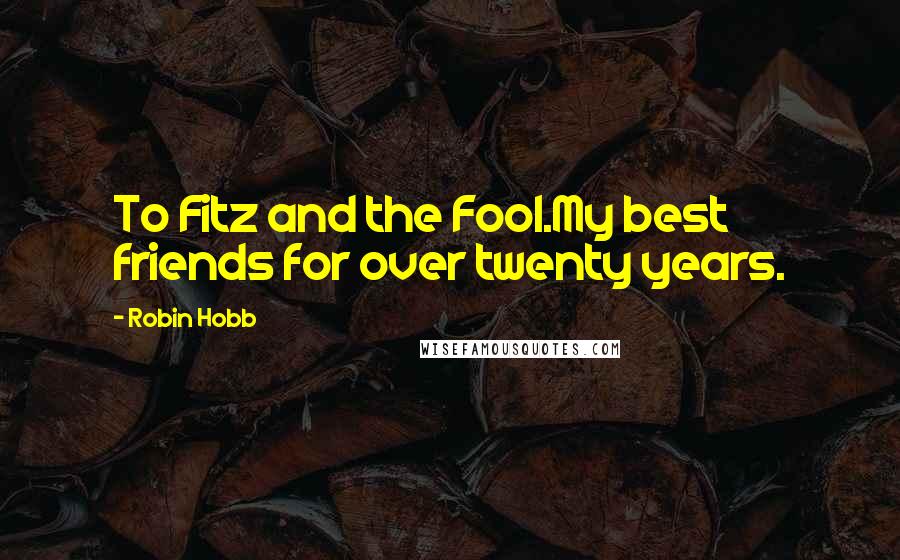 Robin Hobb Quotes: To Fitz and the Fool.My best friends for over twenty years.