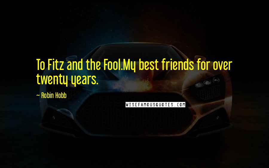 Robin Hobb Quotes: To Fitz and the Fool.My best friends for over twenty years.