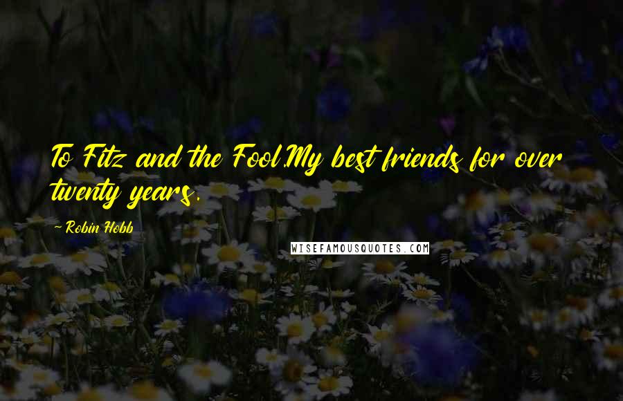 Robin Hobb Quotes: To Fitz and the Fool.My best friends for over twenty years.