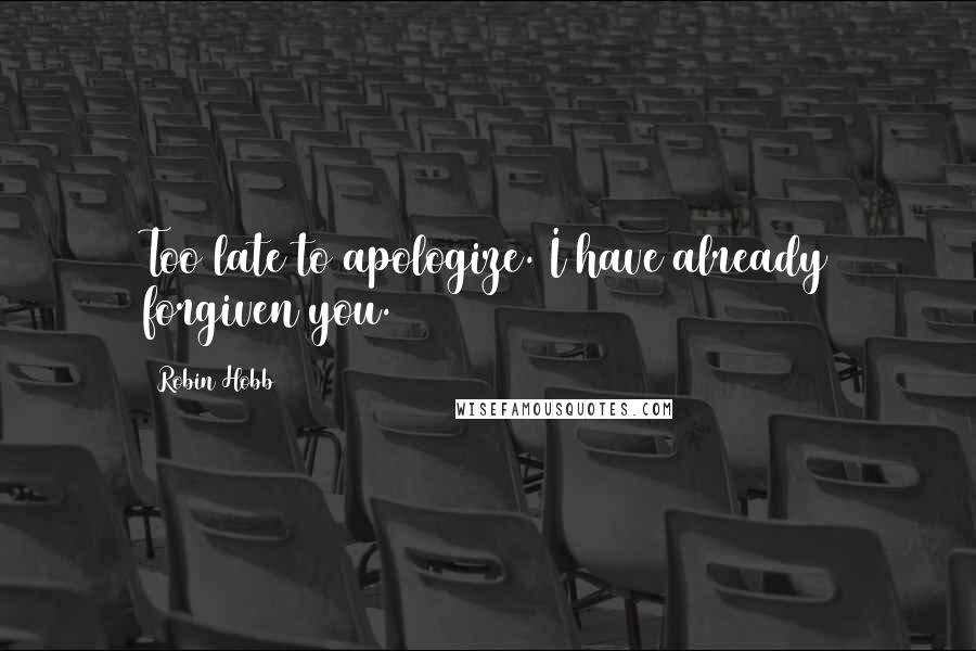 Robin Hobb Quotes: Too late to apologize. I have already forgiven you.