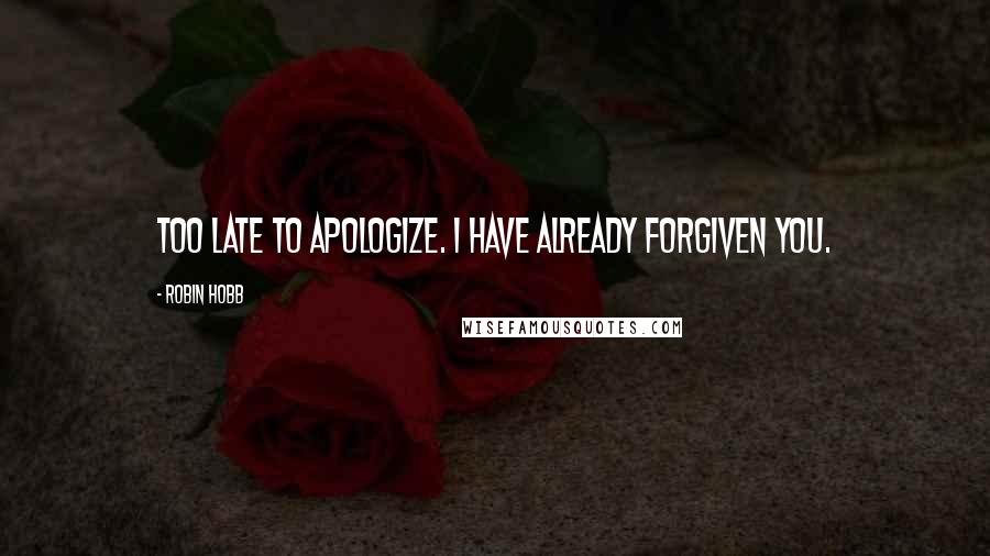 Robin Hobb Quotes: Too late to apologize. I have already forgiven you.