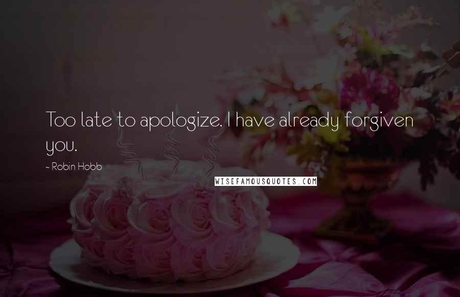 Robin Hobb Quotes: Too late to apologize. I have already forgiven you.