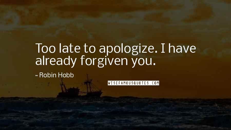 Robin Hobb Quotes: Too late to apologize. I have already forgiven you.