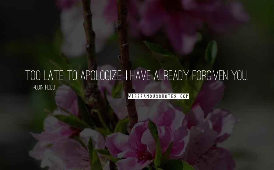 Robin Hobb Quotes: Too late to apologize. I have already forgiven you.