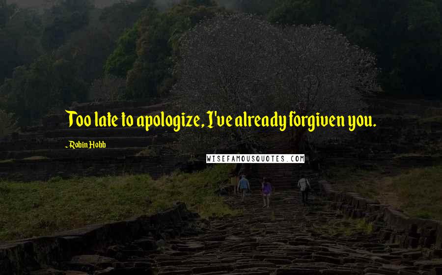 Robin Hobb Quotes: Too late to apologize, I've already forgiven you.