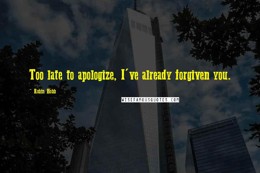 Robin Hobb Quotes: Too late to apologize, I've already forgiven you.