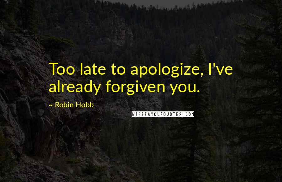 Robin Hobb Quotes: Too late to apologize, I've already forgiven you.