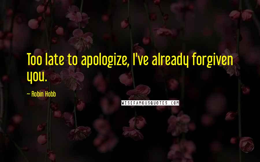 Robin Hobb Quotes: Too late to apologize, I've already forgiven you.