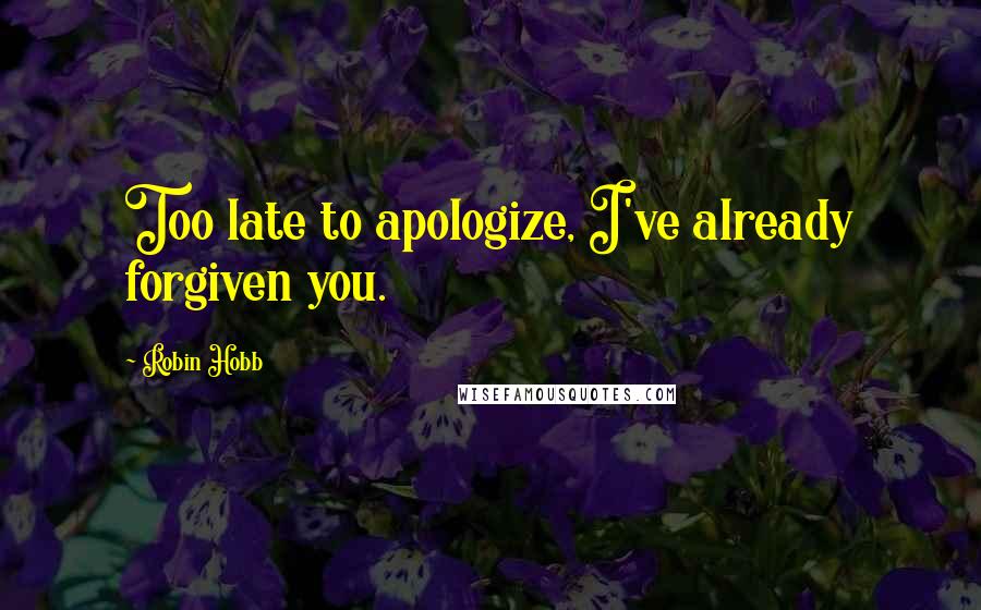 Robin Hobb Quotes: Too late to apologize, I've already forgiven you.