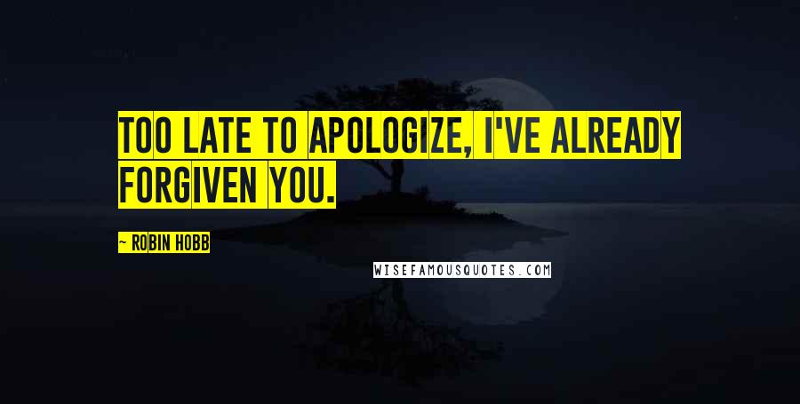Robin Hobb Quotes: Too late to apologize, I've already forgiven you.