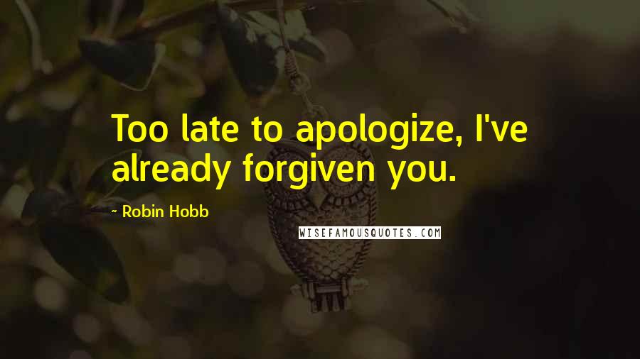 Robin Hobb Quotes: Too late to apologize, I've already forgiven you.