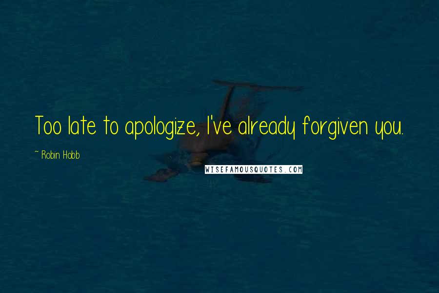 Robin Hobb Quotes: Too late to apologize, I've already forgiven you.
