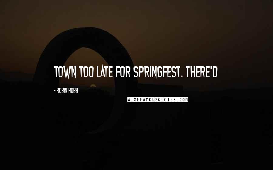 Robin Hobb Quotes: Town too late for Springfest. There'd