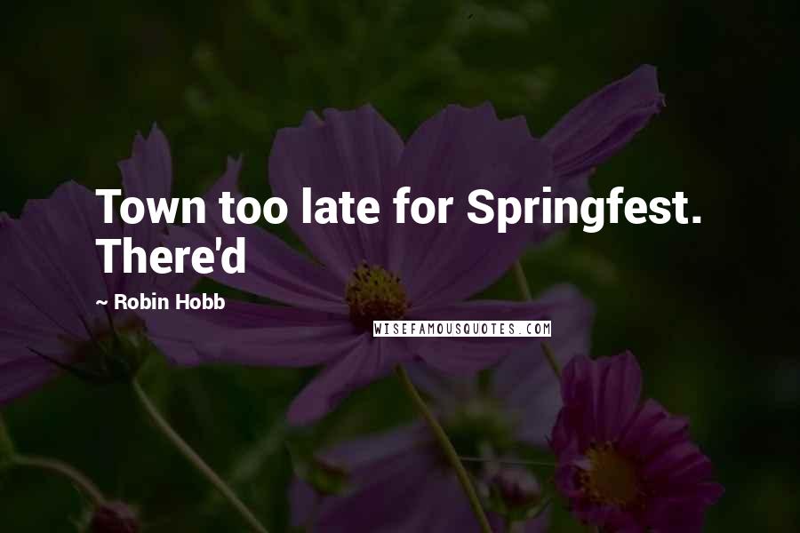 Robin Hobb Quotes: Town too late for Springfest. There'd