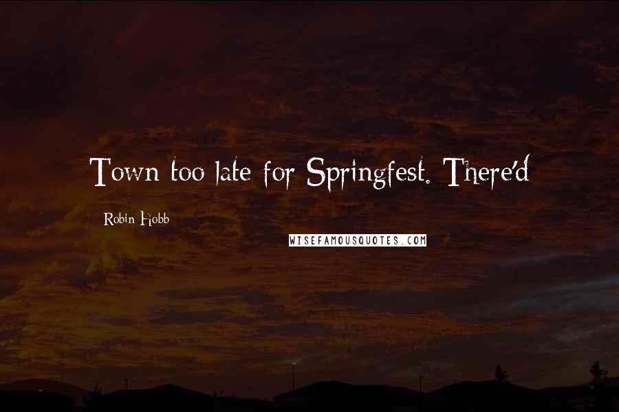 Robin Hobb Quotes: Town too late for Springfest. There'd