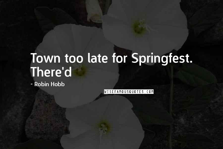 Robin Hobb Quotes: Town too late for Springfest. There'd