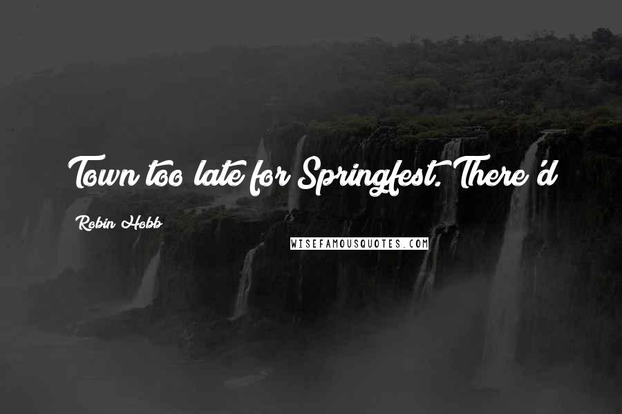 Robin Hobb Quotes: Town too late for Springfest. There'd