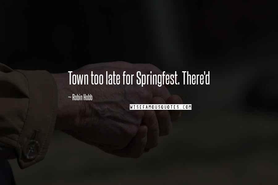 Robin Hobb Quotes: Town too late for Springfest. There'd