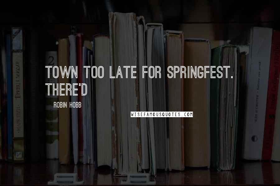 Robin Hobb Quotes: Town too late for Springfest. There'd