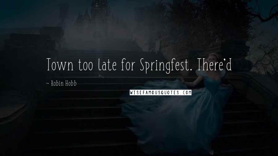 Robin Hobb Quotes: Town too late for Springfest. There'd