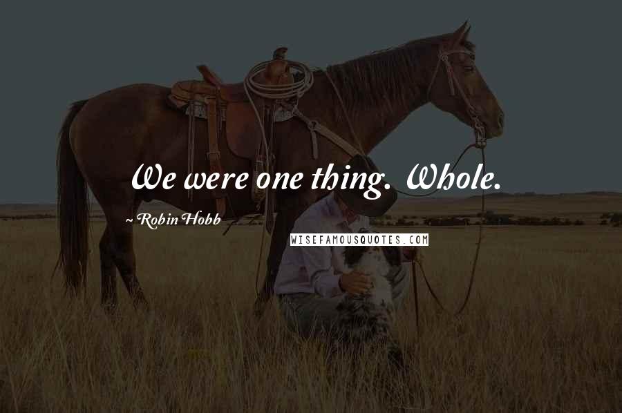 Robin Hobb Quotes: We were one thing. Whole.