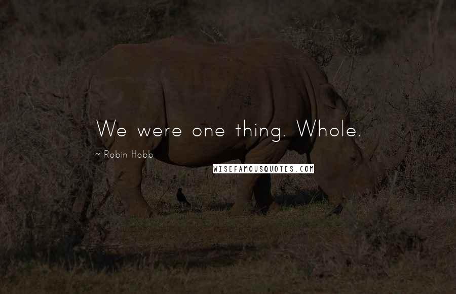 Robin Hobb Quotes: We were one thing. Whole.