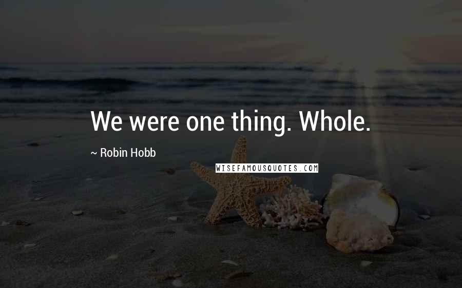 Robin Hobb Quotes: We were one thing. Whole.